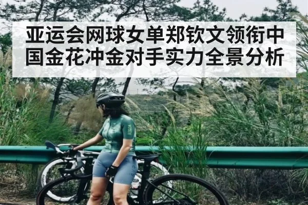 亚运会网球女单郑钦文领衔中国金花冲金对手实力全景分析